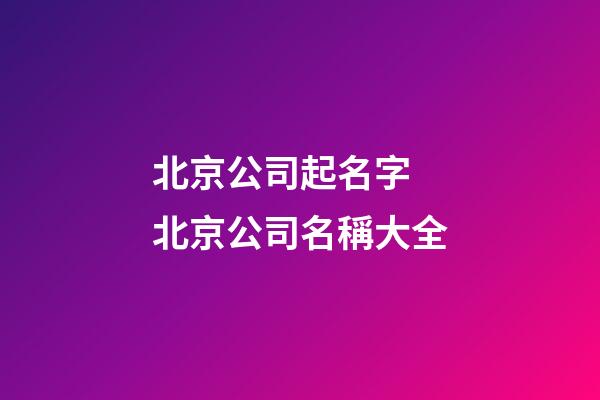 北京公司起名字 北京公司名稱大全-第1張-公司起名-玄機派